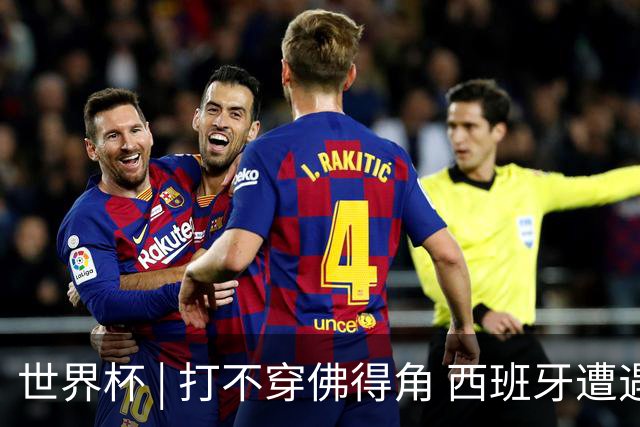 世界杯 | 打不穿佛得角 西班牙遭遇“系统局”?