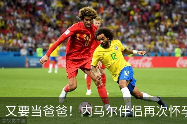 又要当爸爸！内马尔伴侣再次怀孕 两人将迎第三个女儿