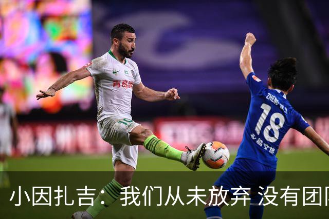 小因扎吉：我们从未放弃 没有团队不可能夺冠
